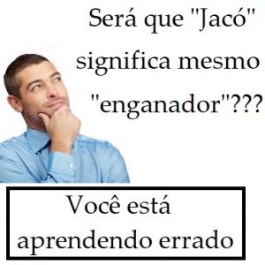 Será que “Jacó” significa mesmo “enganador”??? Você está aprendendo errado.