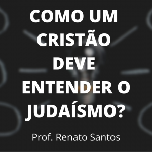 Como um Cristão deve entender o Judaísmo